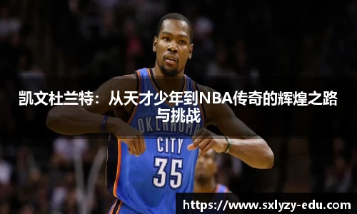 凯文杜兰特：从天才少年到NBA传奇的辉煌之路与挑战