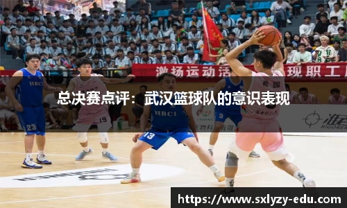 总决赛点评：武汉篮球队的意识表现