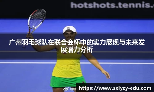 广州羽毛球队在联合会杯中的实力展现与未来发展潜力分析