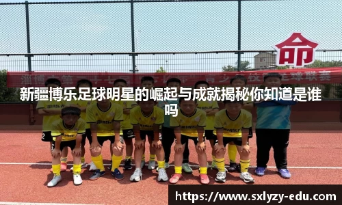 新疆博乐足球明星的崛起与成就揭秘你知道是谁吗