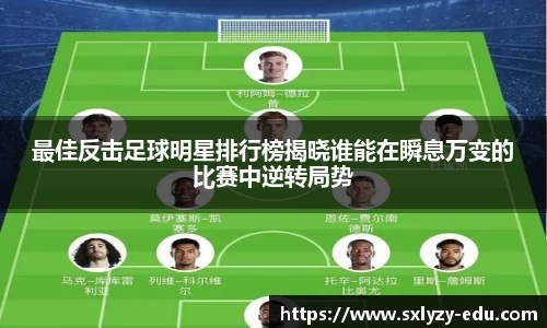 最佳反击足球明星排行榜揭晓谁能在瞬息万变的比赛中逆转局势