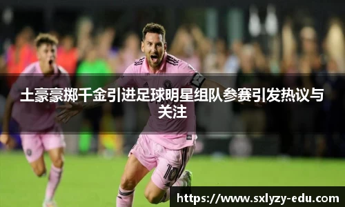 土豪豪掷千金引进足球明星组队参赛引发热议与关注