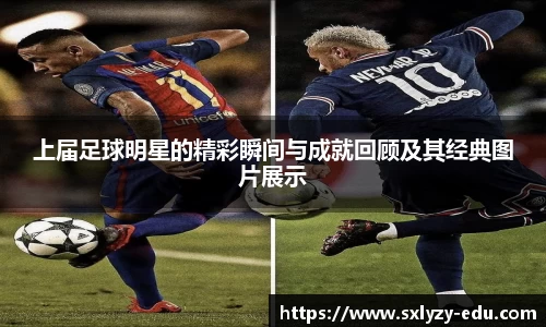上届足球明星的精彩瞬间与成就回顾及其经典图片展示