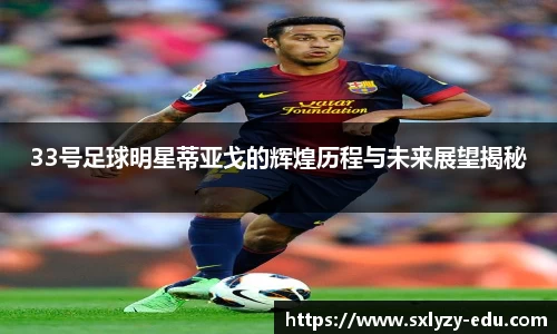 33号足球明星蒂亚戈的辉煌历程与未来展望揭秘
