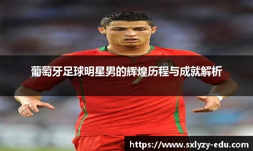 葡萄牙足球明星男的辉煌历程与成就解析